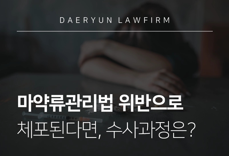 마약류관리법 위반으로 체포 된다면, 진행되는 수사 과정은?