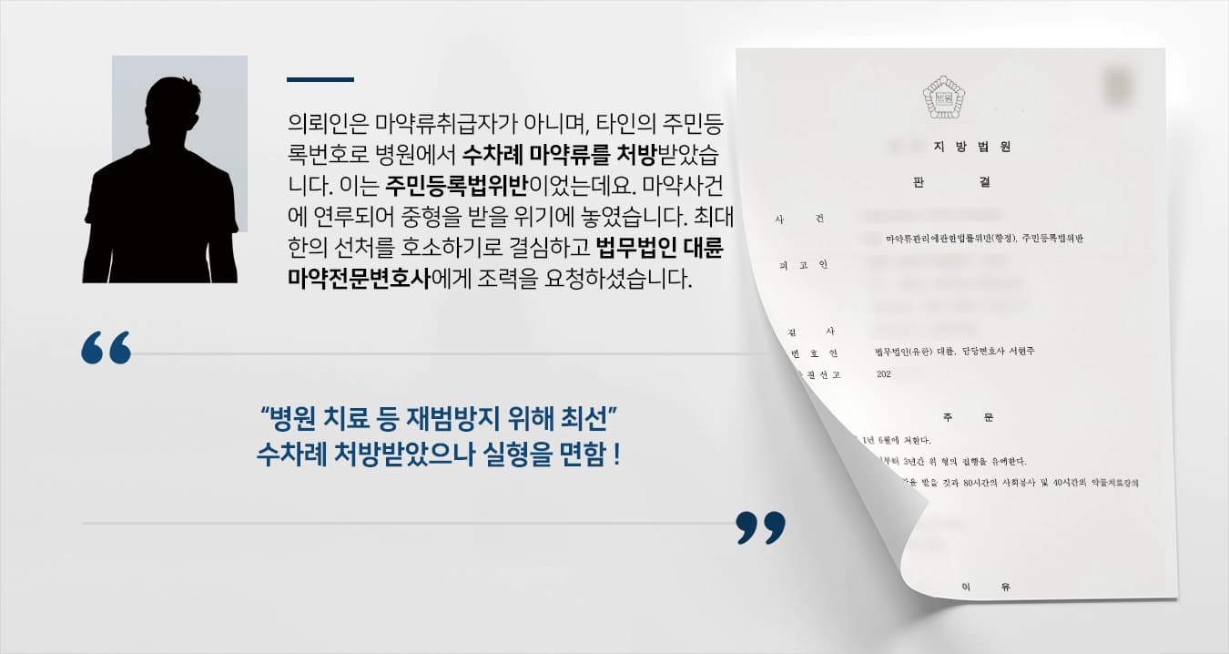 의뢰인은 마약류취급자가 아니며, 타인의 주민등록번호로 병원에서 마약류를 처방받았습니다. 횟수가 10회 이상이었으며, 이는 주민등록법위반이었는데요. 마약사건에 연루되어 중형을 받을 위기에 놓였습니다. 최대한의 선처를 호소하기로 결심하고 법무법인 대륜 마약전문변호사에게 조력을 요청하셨습니다. 